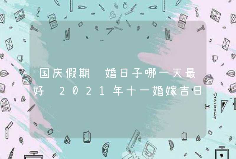 国庆假期结婚日子哪一天最好 2021年十一婚嫁吉日有3天